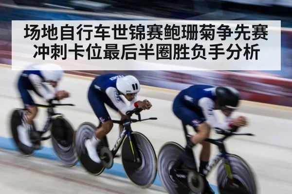 场地自行车世锦赛鲍珊菊争先赛冲刺卡位最后半圈胜负手分析