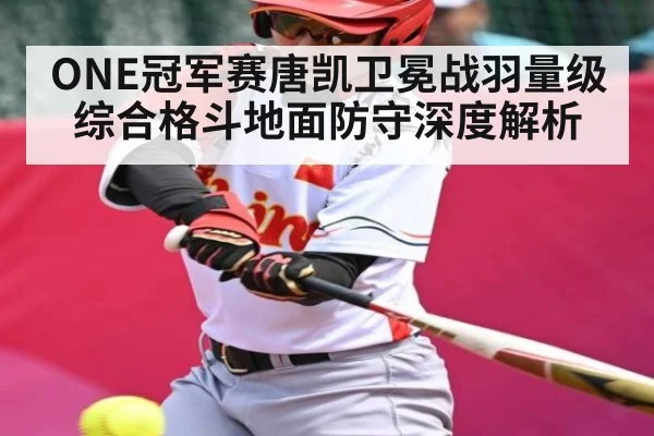 ONE冠军赛唐凯卫冕战羽量级综合格斗地面防守深度解析